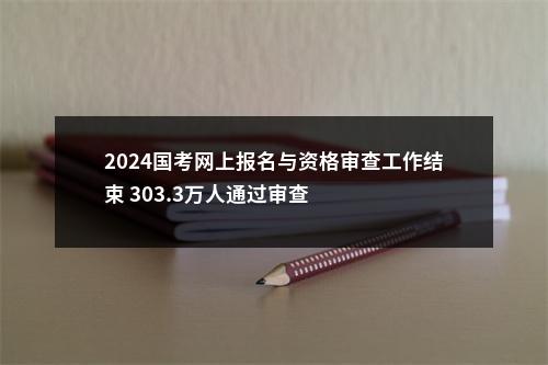 2024国考网上报名与资格审查工作结束 303.3万人通过审查 图片