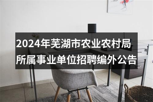2024年芜湖市农业农村局所属事业单位招聘编外公告 图片