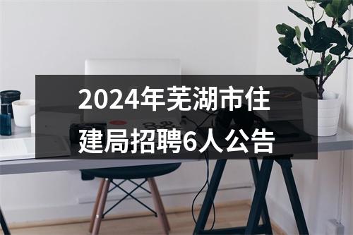 2024年芜湖市住建局招聘6人公告 图片