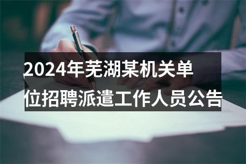 2024年芜湖某机关单位招聘派遣工作人员公告 图片