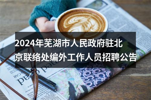 2024年芜湖市人民政府驻北京联络处编外工作人员招聘公告 图片