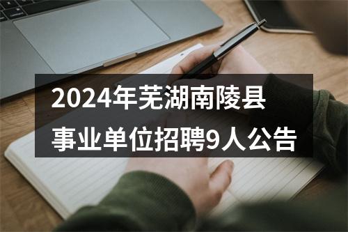 2024年芜湖南陵县事业单位招聘9人公告 图片