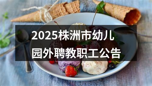 2025株洲市幼儿园外聘教职工公告 图片