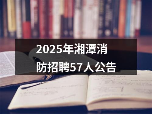 2025年湘潭消防招聘57人公告 图片