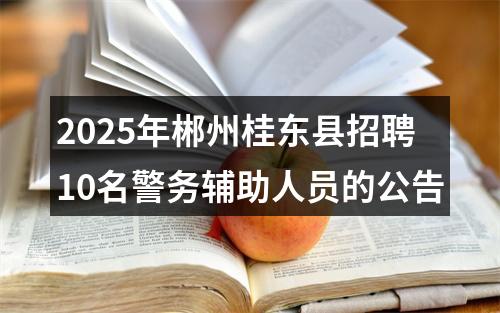 2025年郴州桂东县招聘10名警务辅助人员的公告 图片