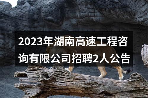 2023年湖南高速工程咨询有限公司招聘2人公告 图片